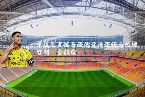 东道主直接晋级的竞技逻辑与地理赛制耦合效应