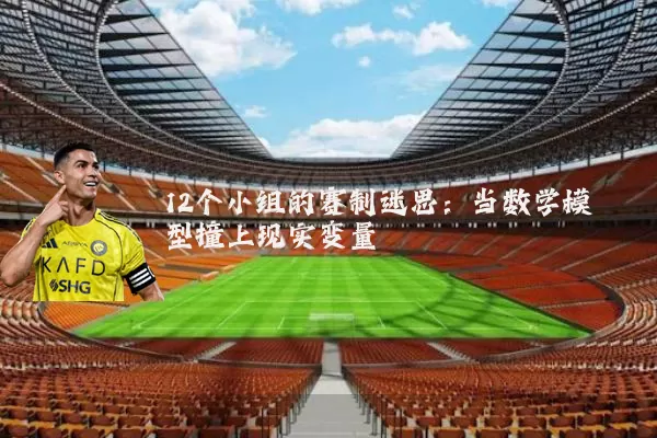 12个小组的赛制迷思:当数学模型撞上现实变量