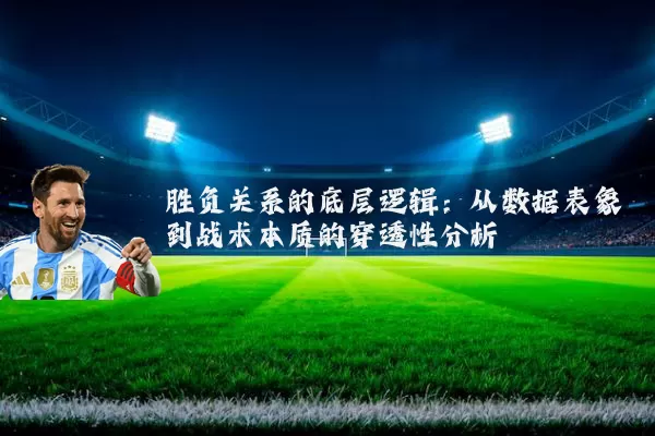 胜负关系的底层逻辑：从数据表象到战术本质的穿透性分析