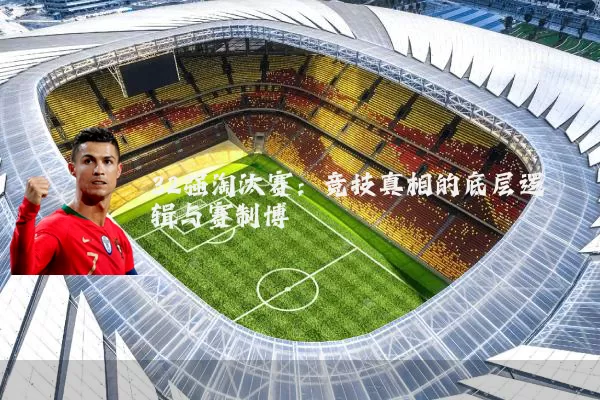 32强淘汰赛:竞技真相的底层逻辑与赛制博弈
