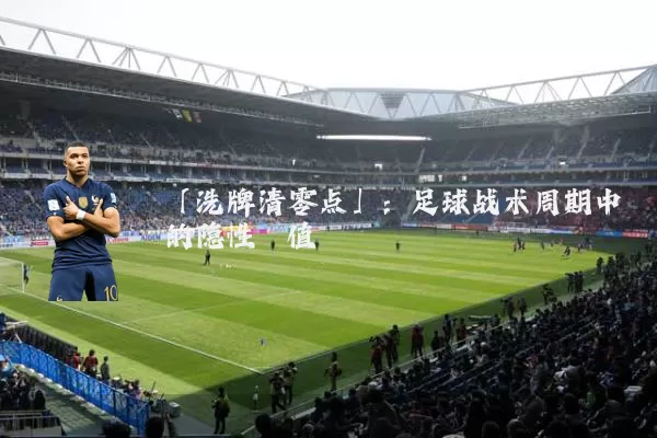 「洗牌清零点」：足球战术周期中的隐性阈值