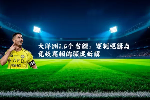 大洋洲1.5个名额:赛制逻辑与竞技真相的深度拆解