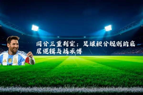 同分三重判定:足球积分规则的底层逻辑与战术博弈