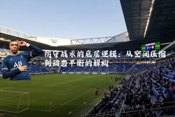 防守战术的底层逻辑:从空间压缩到动态平衡的解构
