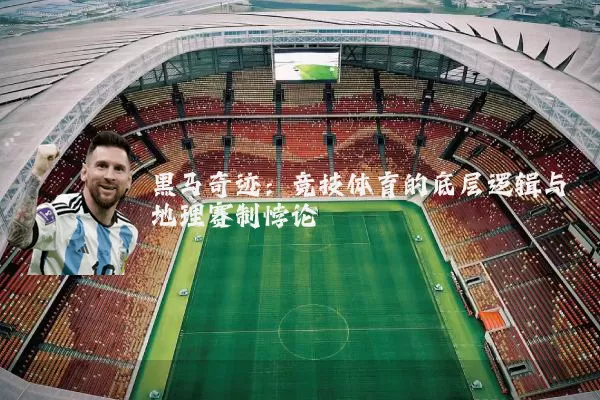 黑马奇迹：竞技体育的底层逻辑与地理赛制悖论