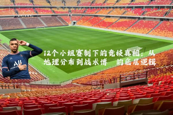 12个小组赛制下的竞技真相：从地理分布到战术博弈的底层逻辑