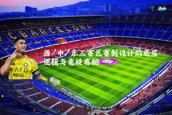 西/中/东三赛区赛制设计的底层逻辑与竞技真相