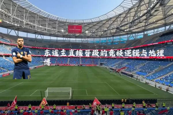 东道主直接晋级的竞技逻辑与地理博弈