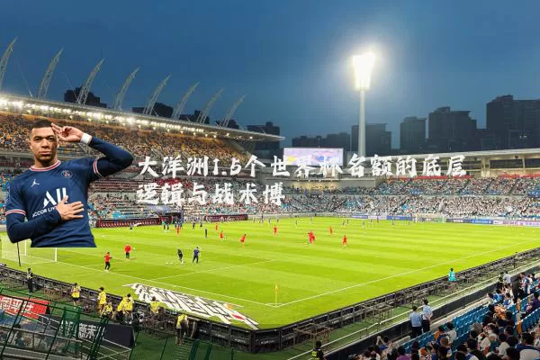 大洋洲1.5个世界杯名额的底层逻辑与战术博弈