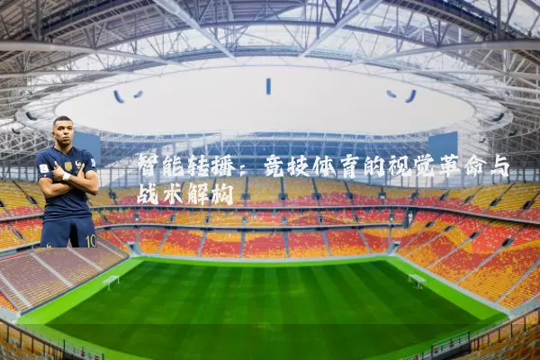 智能转播:竞技体育的视觉革命与战术解构