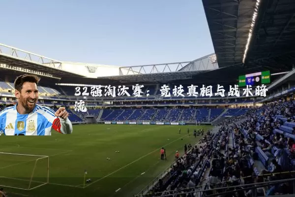 32强淘汰赛:竞技真相与战术暗流