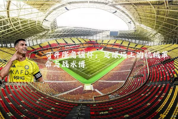 可升降角旗杆：足球场上的机械革命与战术博弈