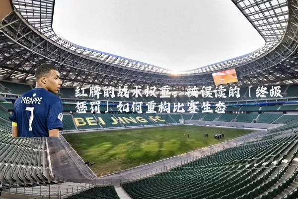 红牌的战术权重:被误读的「终极惩罚」如何重构比赛生态