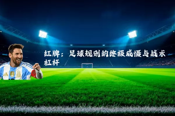红牌:足球规则的终极威慑与战术杠杆