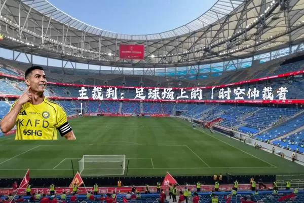 主裁判:足球场上的「时空仲裁者」