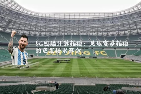 5G边缘计算转播：足球赛事转播的底层技术革命