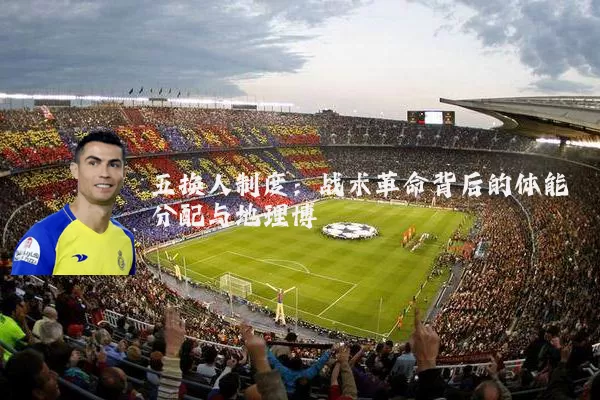 五换人制度：战术革命背后的体能分配与地理博弈