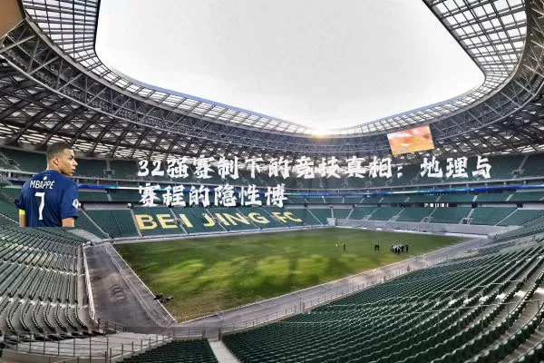 32强赛制下的竞技真相：地理与赛程的隐性博弈
