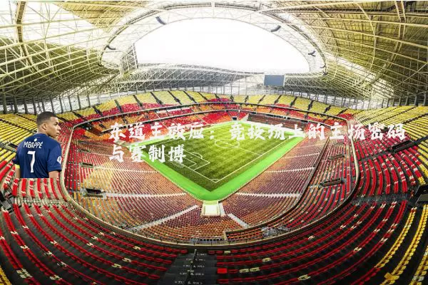 东道主效应：竞技场上的主场密码与赛制博弈