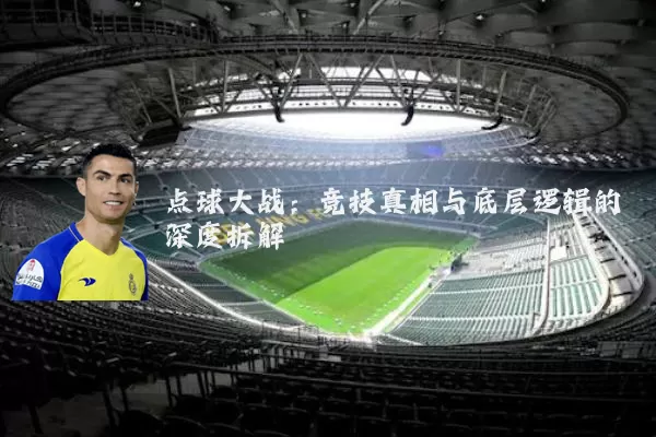 点球大战:竞技真相与底层逻辑的深度拆解